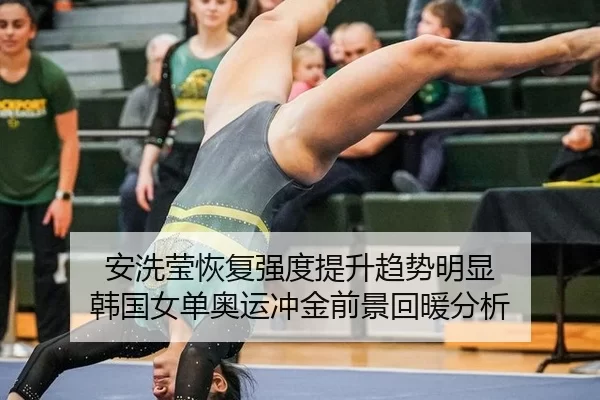 安洗莹恢复强度提升趋势明显 韩国女单奥运冲金前景回暖分析