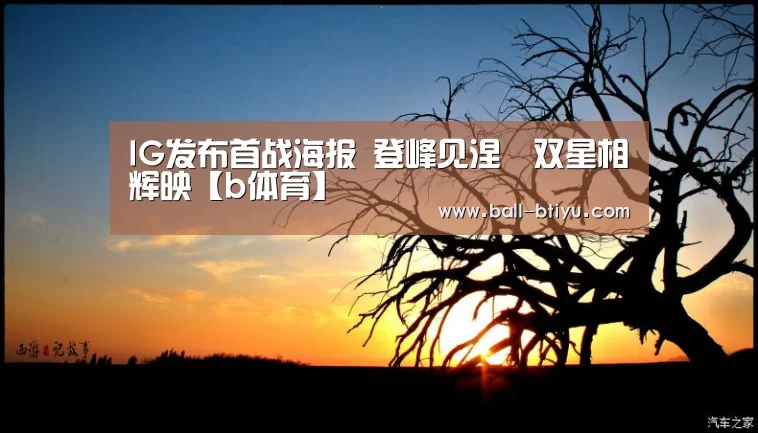 IG发布首战海报 登峰见涅槃双星相辉映【b体育】(图1) b体育