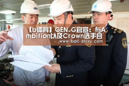 【b体育】GEN.G官宣:与Ambition以及Crown选手合约终止(图2) b体育官网